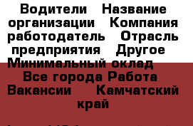 Водители › Название организации ­ Компания-работодатель › Отрасль предприятия ­ Другое › Минимальный оклад ­ 1 - Все города Работа » Вакансии   . Камчатский край